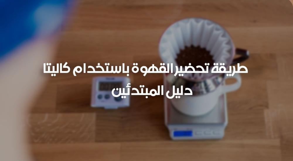 طريقة تحضير القهوة باستخدام كاليتا – دليل المبتدئين
