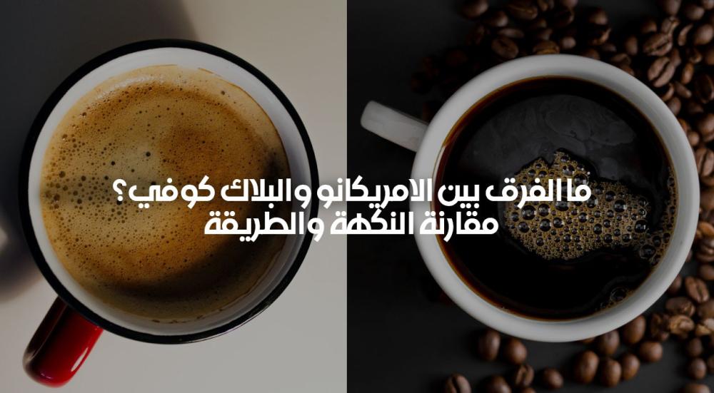 ما الفرق بين الامريكانو والبلاك كوفي