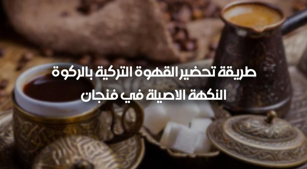 طريقة تحضير القهوة التركية بالركوة – النكهة الاصيلة في فنجان