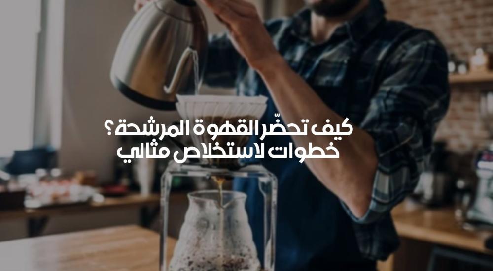 طريقة تحضير القهوة المرشحة – خطوات لاستخلاص مثالي