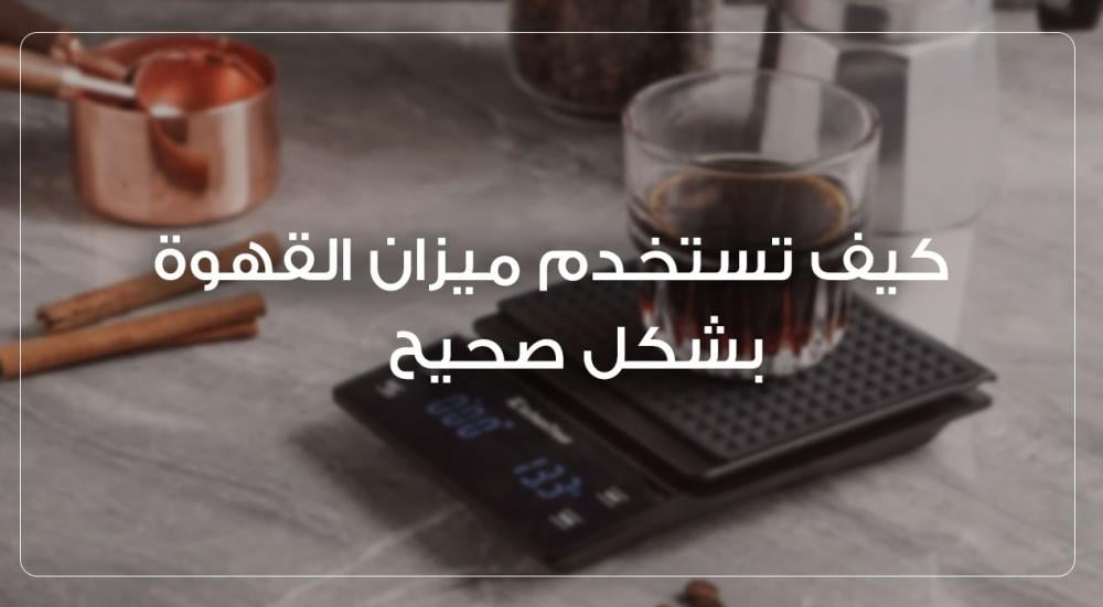كيف تستخدم ميزان القهوة بشكل صحيح؟ | خطوت سهلة ونصائح هامة