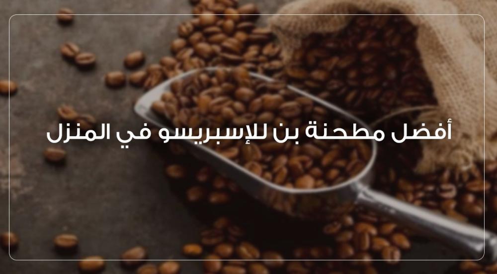 أفضل مطحنة بن للإسبريسو في المنزل 2025