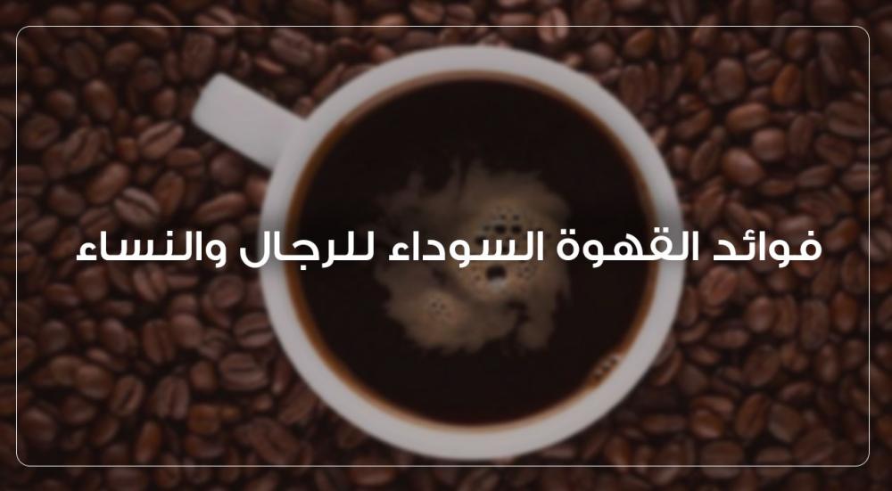 فوائد القهوة السوداء للرجال والنساء 7 فوائد