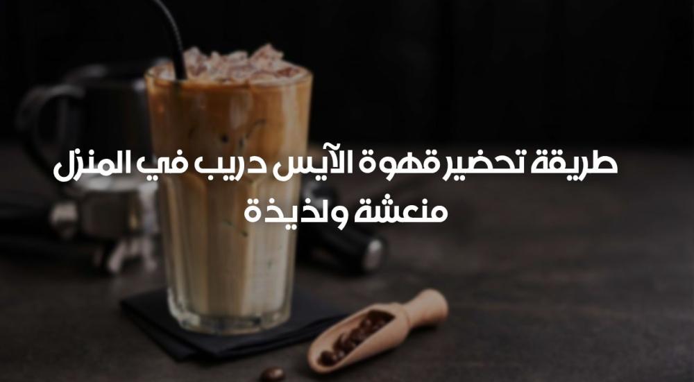 طريقة تحضير قهوة الآيس دريب في المنزل – منعشة ولذيذة
