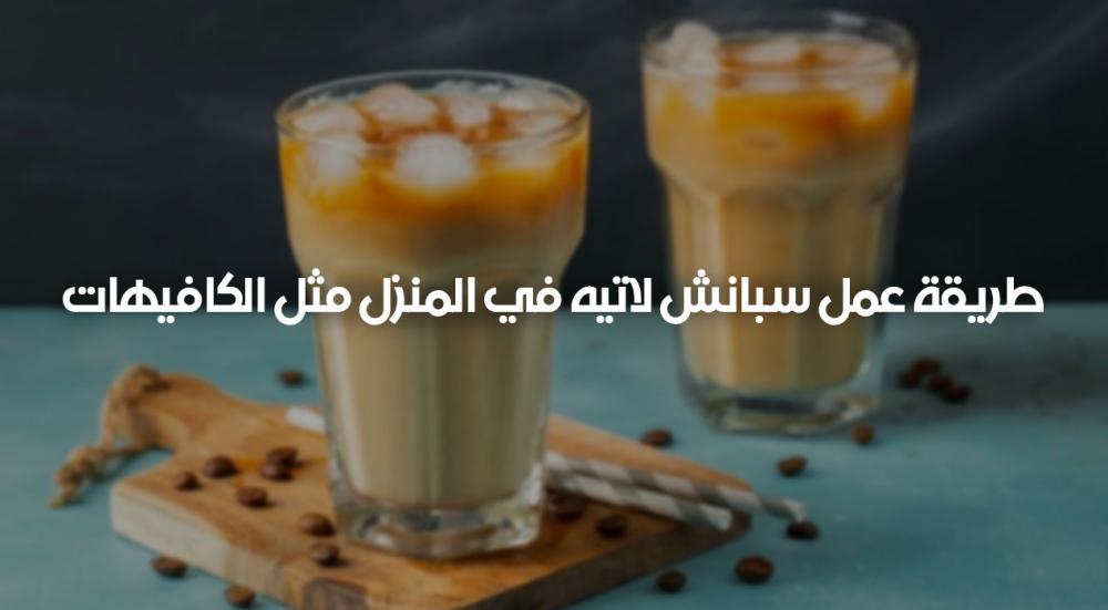 طريقة عمل سبانش لاتيه في المنزل بسهولة مثل الكافيهات