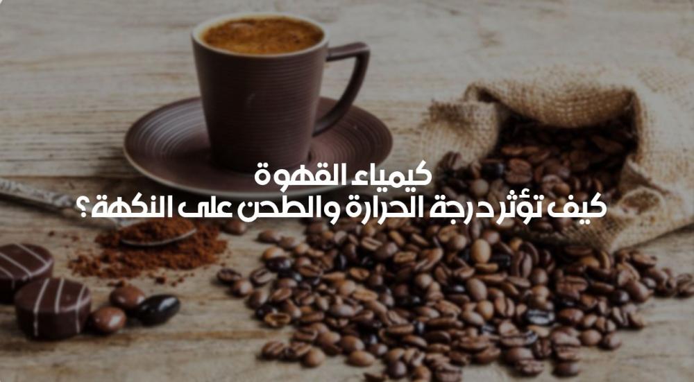 كيمياء القهوة – تأثير الحرارة والطحن على النكهة