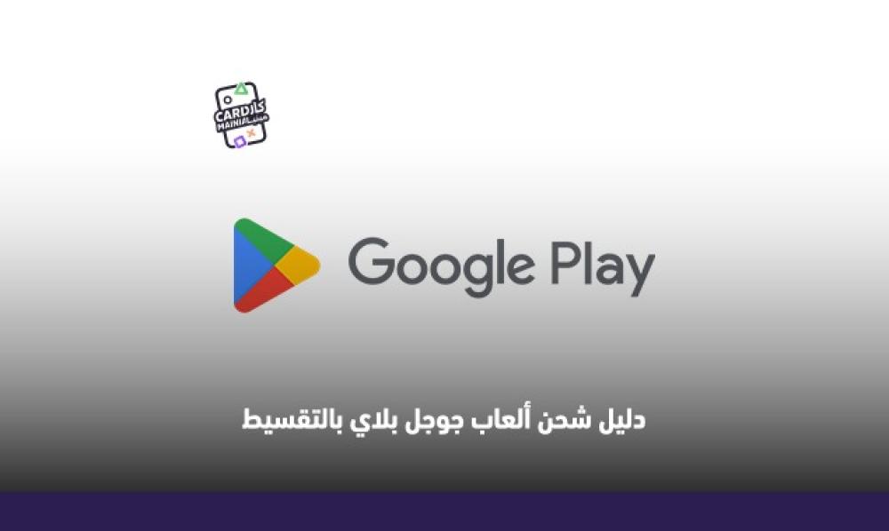 دليل شحن ألعاب جوجل بلاي بالتقسيط: اشحن رصيدك الآن
