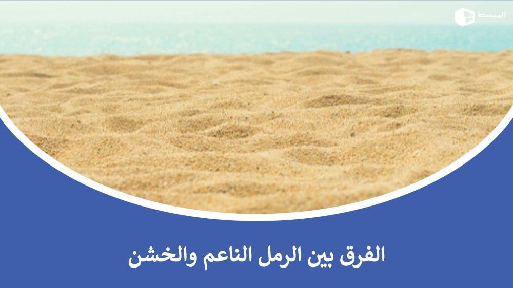 الفرق بين الرمل الناعم والخشن