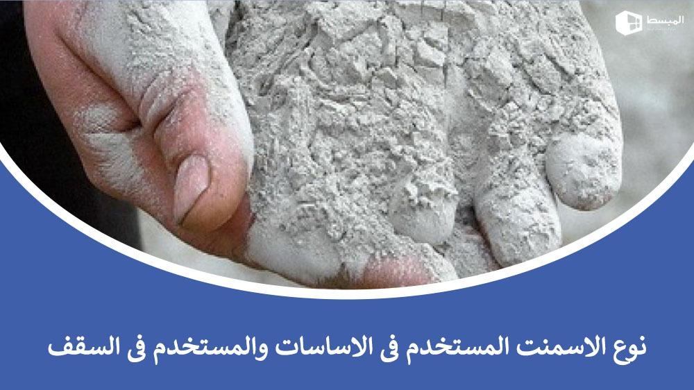 نوع الاسمنت المستخدم فى الاساسات والمستخدم فى السقف