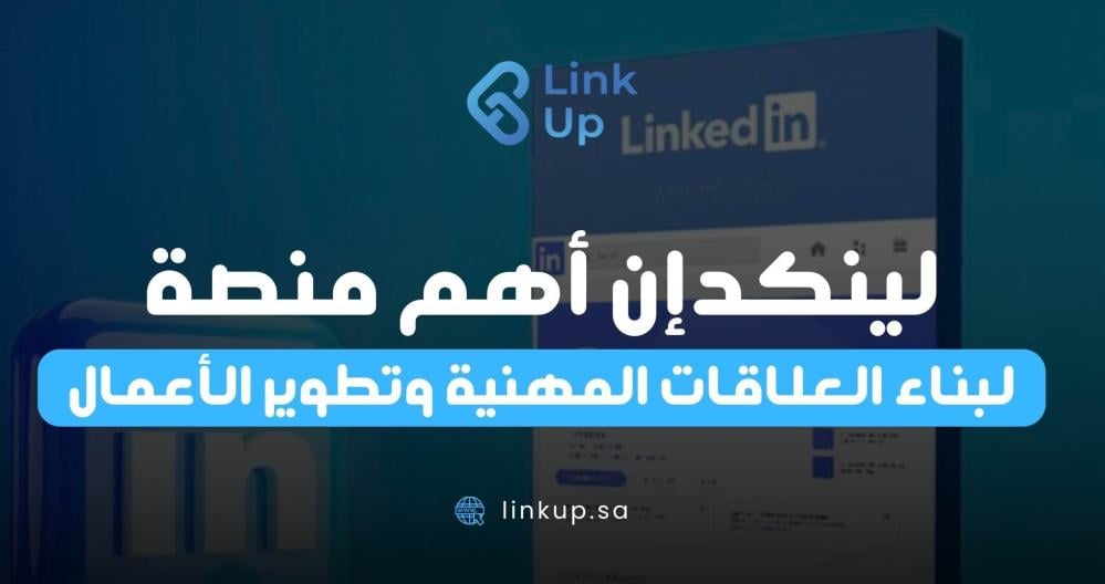 لينكدإن: أهم منصة لبناء العلاقات المهنية وتطوير الأعمال