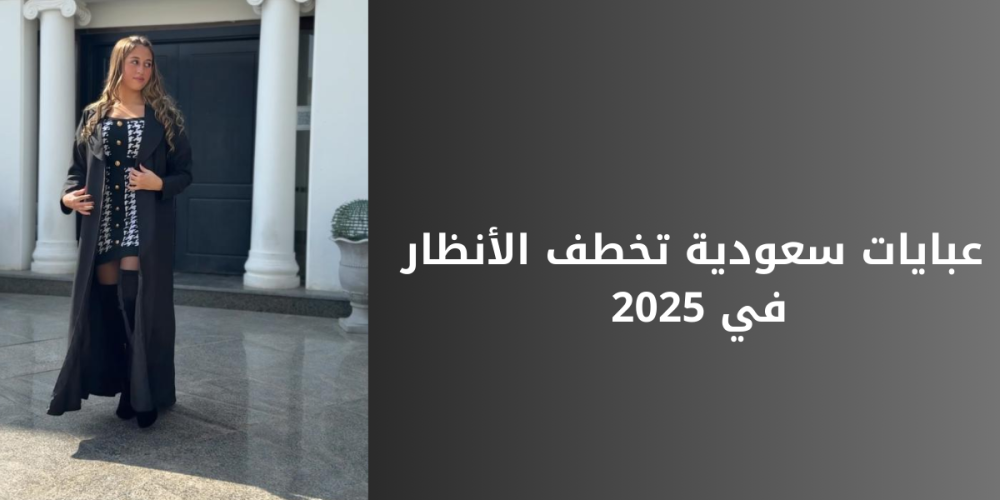 عبايات سعودية تخطف الأنظار في 2025