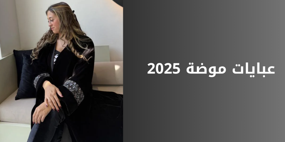 عبايات موضة 2025 أناقة متجددة بأسلوب عصري