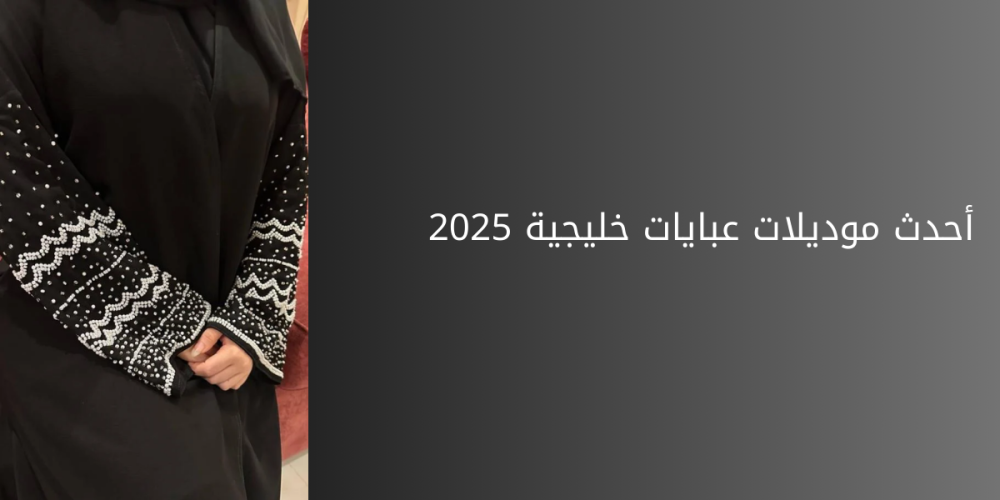 أحدث موديلات عبايات خليجية 2025