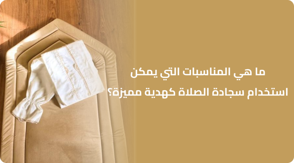 ما هي المناسبات التي يمكن استخدام سجادة الصلاة كهدية مميزة؟