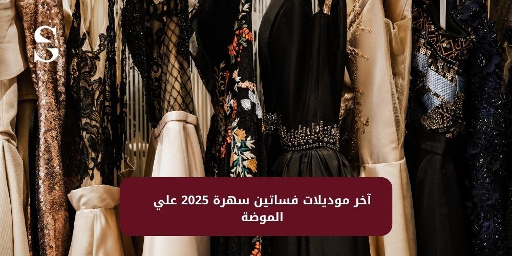 آخر موديلات فساتين سهرة 2025 علي الموضة