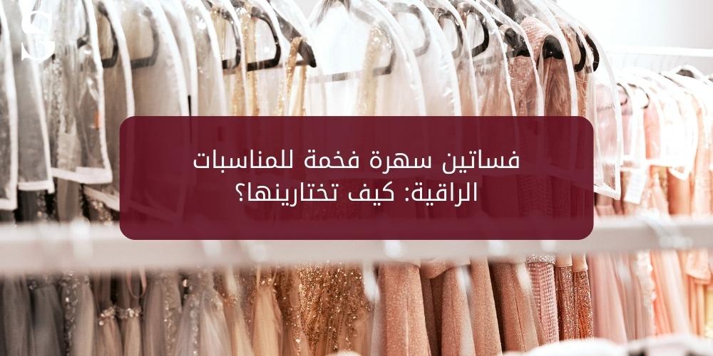 فساتين سهرة فخمة للمناسبات الراقية: كيف تختارينها؟