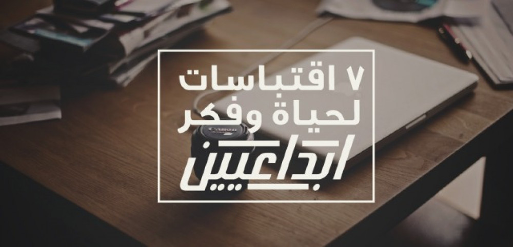 7 اقتباسات لحياة وفكر ابداعيين