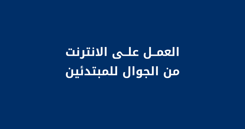 العمل على الانترنت - من الجوال للمبتدئين