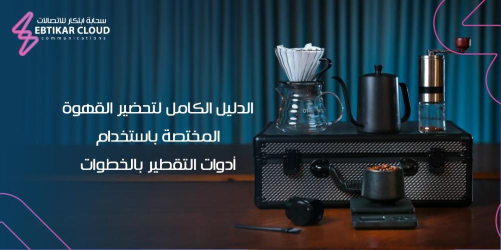 الدليل الكامل لتحضير القهوة المختصة باستخدام أدوات التقطير