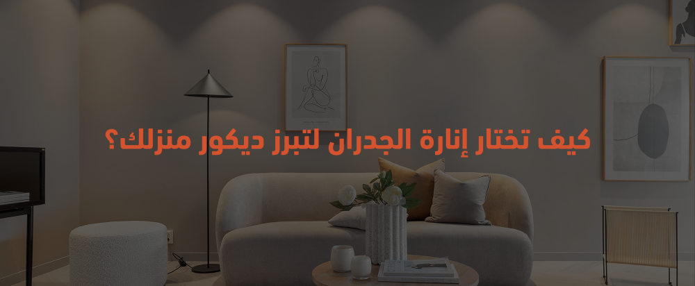 كيف تختار إنارة الجدران لتبرز ديكور منزلك؟