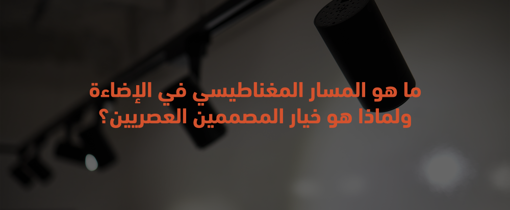 ما هو المسار المغناطيسي في الإضاءة ولماذا هو خيار المصممين العصريين؟