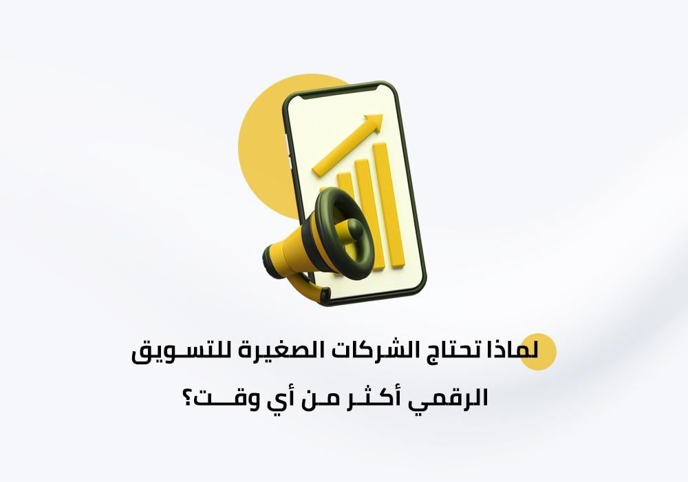 لماذا تحتاج الشركات الصغيرة للتسويق الرقمي أكثر من أي وقت؟