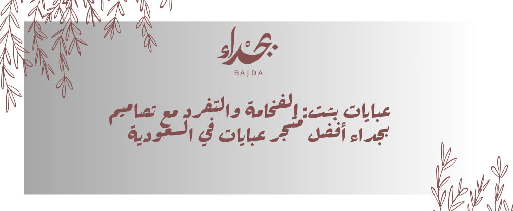 عبايات بشت: الفخامة والتفرد مع تصاميم بجداء أفضل متجر عبايات في السعودية