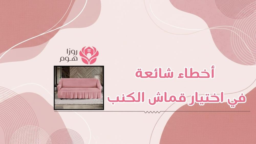 أخطاء شائعة في اختيار قماش الكنب