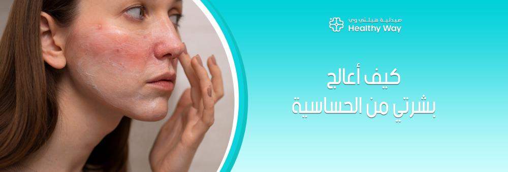 كيف أعالج بشرتي من الحساسية؟ استراتيجيات التخلص من التهيج الجلدي بطرق مضمونة وفعالة