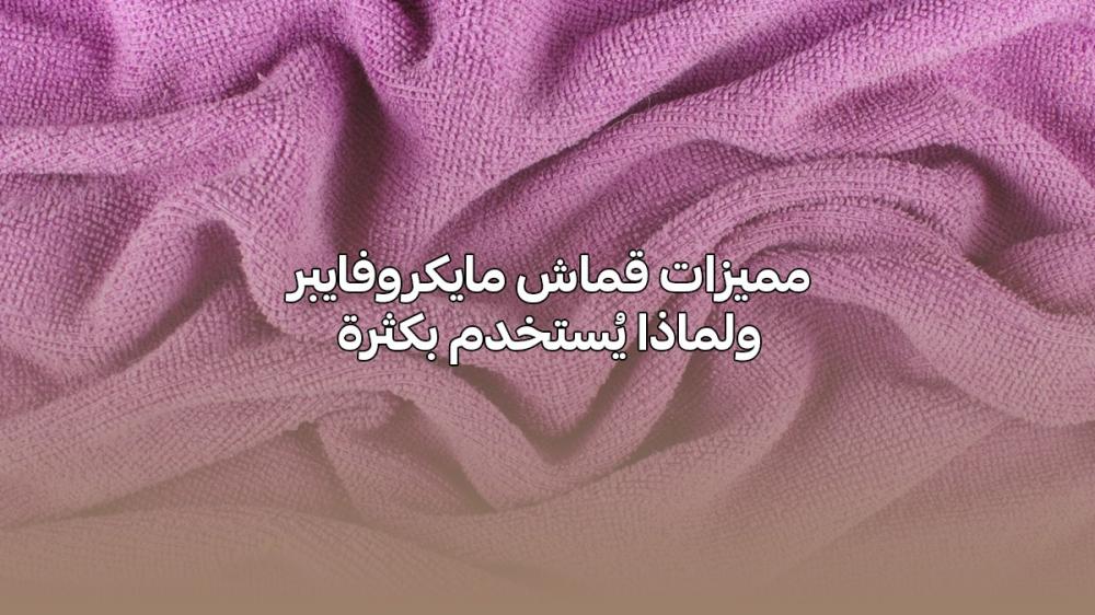 مميزات قماش مايكروفايبر مميزات قماش مايكروفايبر ولماذا يُستخدم بكثرة