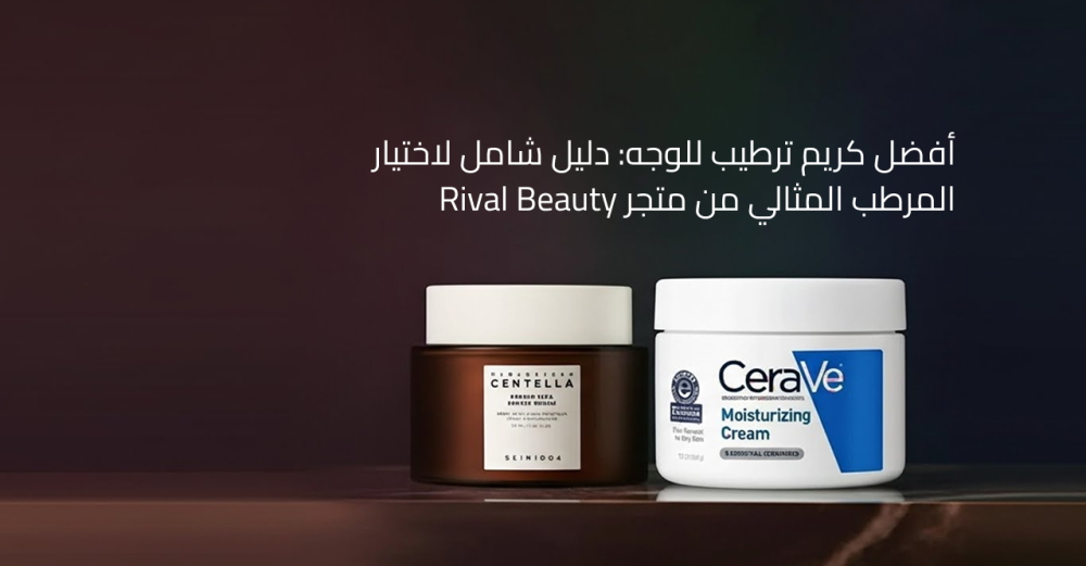 أفضل كريم ترطيب للوجه دليل شامل لاختيار المرطب المثالي من متجر Rival B