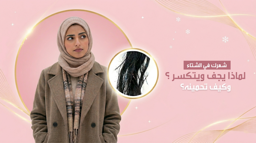 العناية بالشعر في الشتاء كيف تحمين شعرك من الجفاف والتكسر