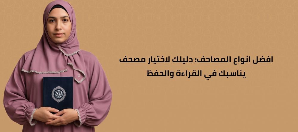 افضل انواع المصاحف: دليلك لاختيار مصحف يناسبك في القراءة والحفظ