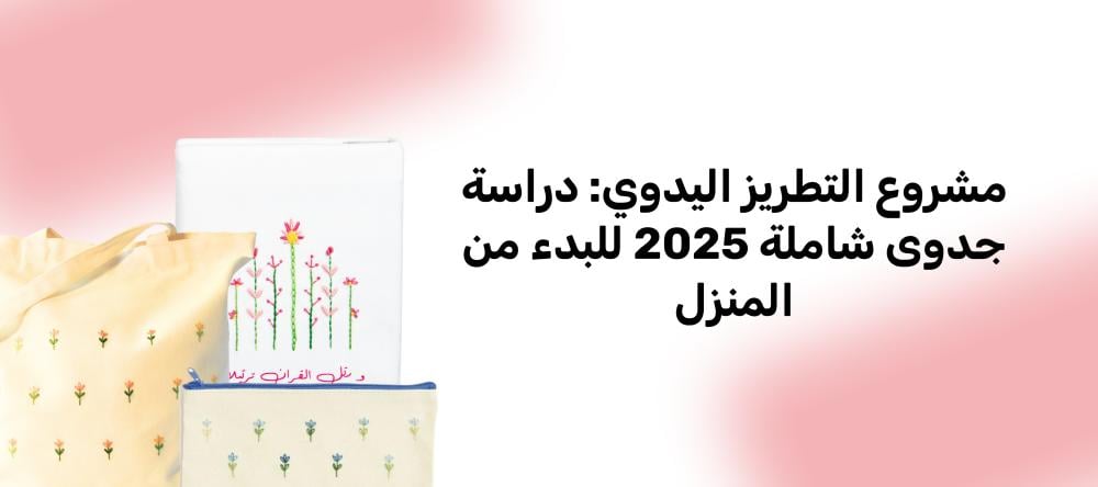 مشروع التطريز اليدوي: دراسة جدوى شاملة 2025 للبدء من المنزل