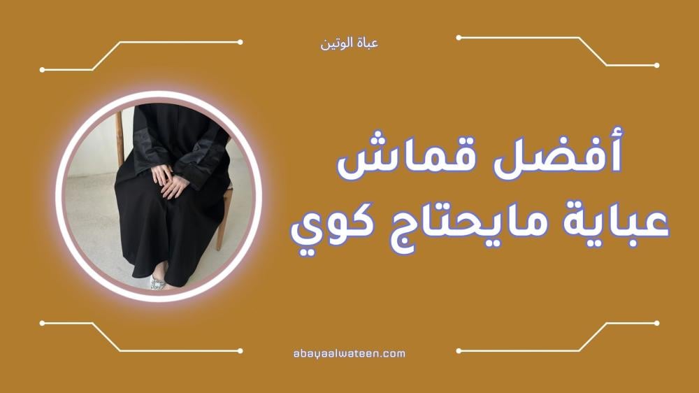 أفضل قماش عباية مايحتاج كوي لإطلالة أنيقة دائمًا