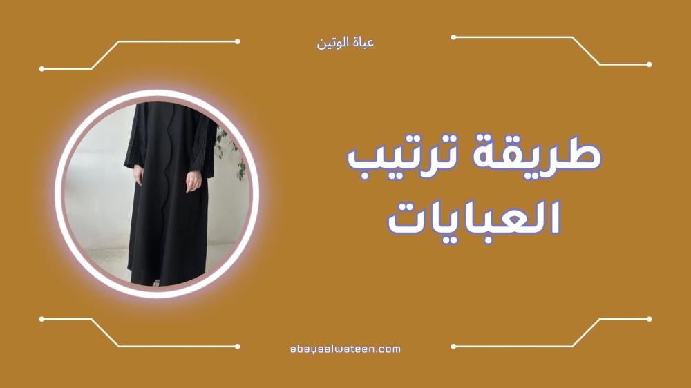 أفضل طريقة ترتيب العبايات للحفاظ على أناقتها وجمالها