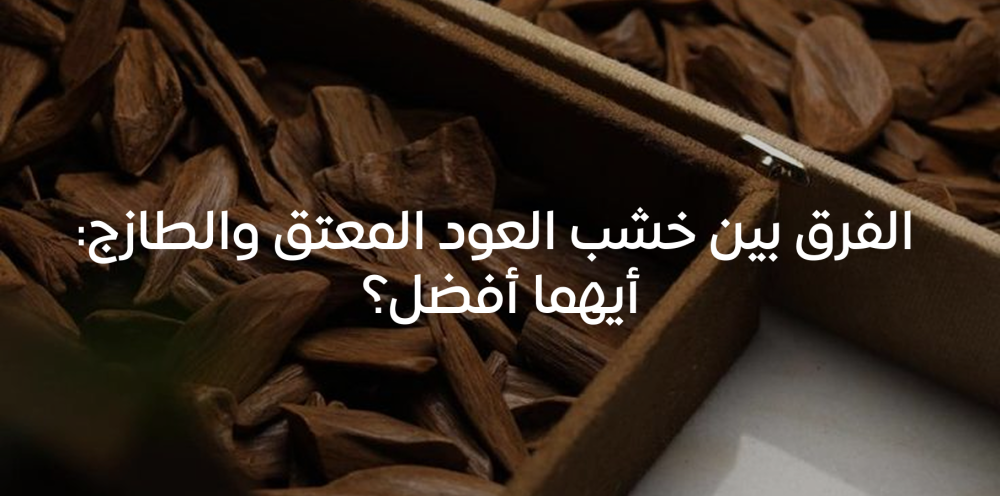 الفرق بين خشب العود المعتق والطازج: أيهما أفضل؟