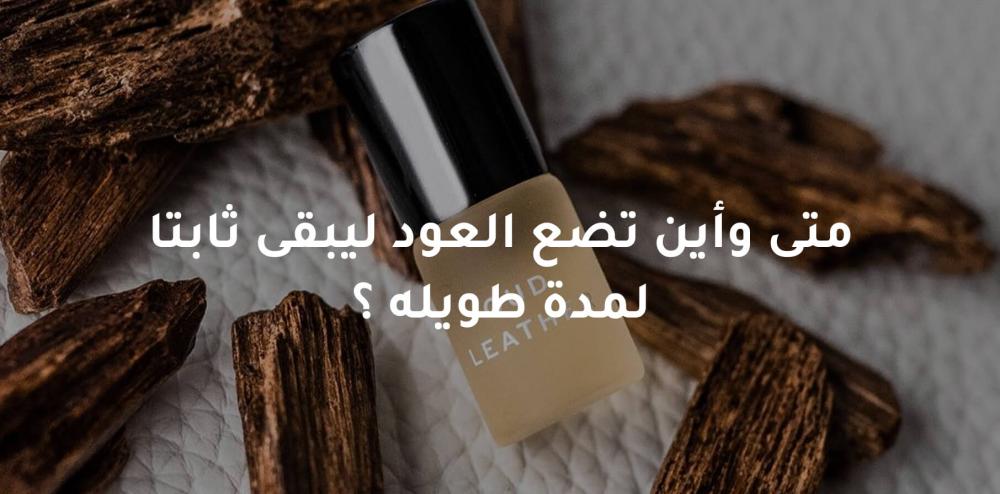 متى وأين تضع العود ليبقى ثابتا لمدة طويله ؟