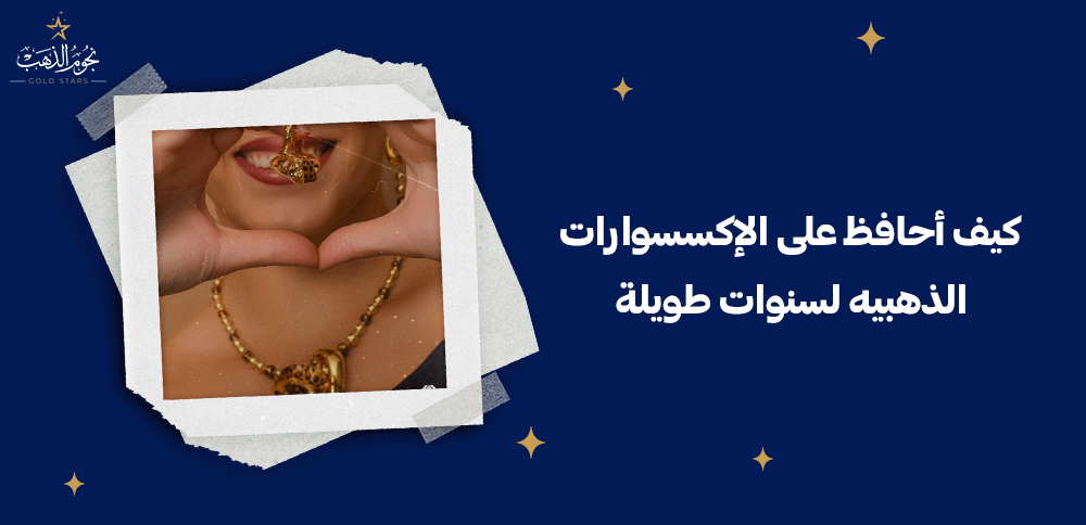 كيف احافظ على الاكسسوارات الذهبيه لسنوات طويلة