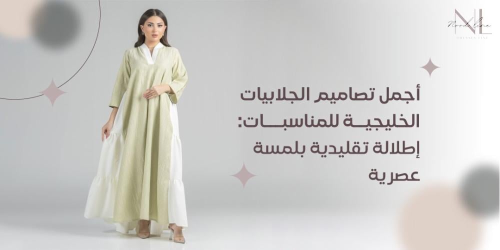 أجمل تصاميم الجلابيات الخليجية للمناسبات: إطلالة تقليدية بلمسة عصرية