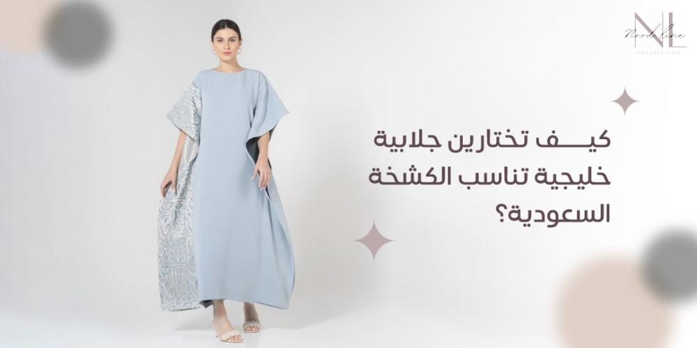 كيف تختارين جلابية خليجية تناسب الكشخة السعودية؟