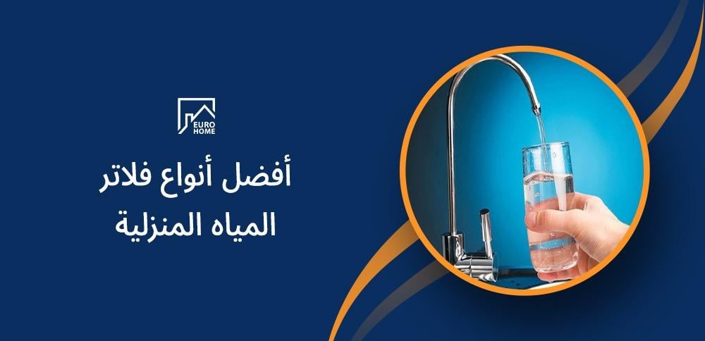 أفضل أنواع فلاتر المياه المنزلية: كيف تختار الأنسب لمنزلك؟