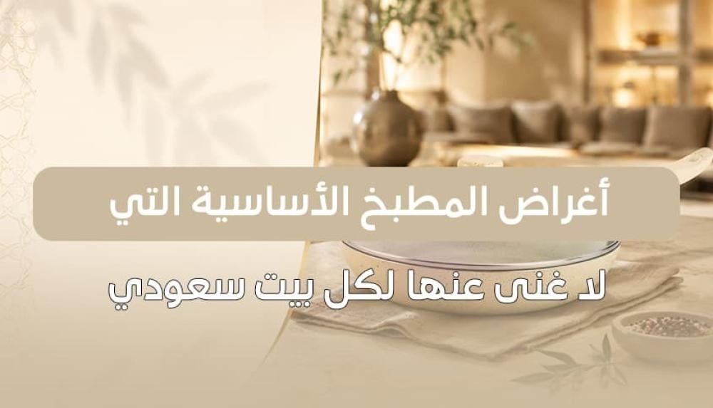 أغراض المطبخ الأساسية التي لا غنى عنها لكل بيت سعودي