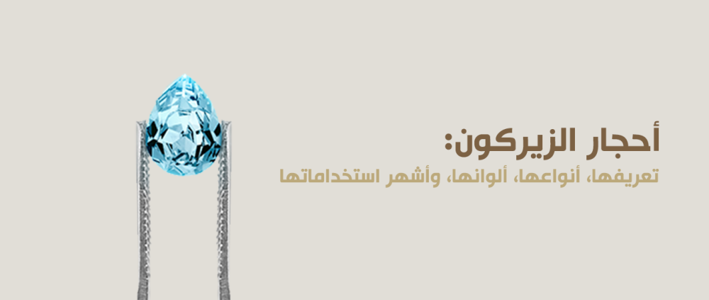 أحجار الزيركون: تعريفها، أنواعها، ألوانها، وأشهر استخداماتها