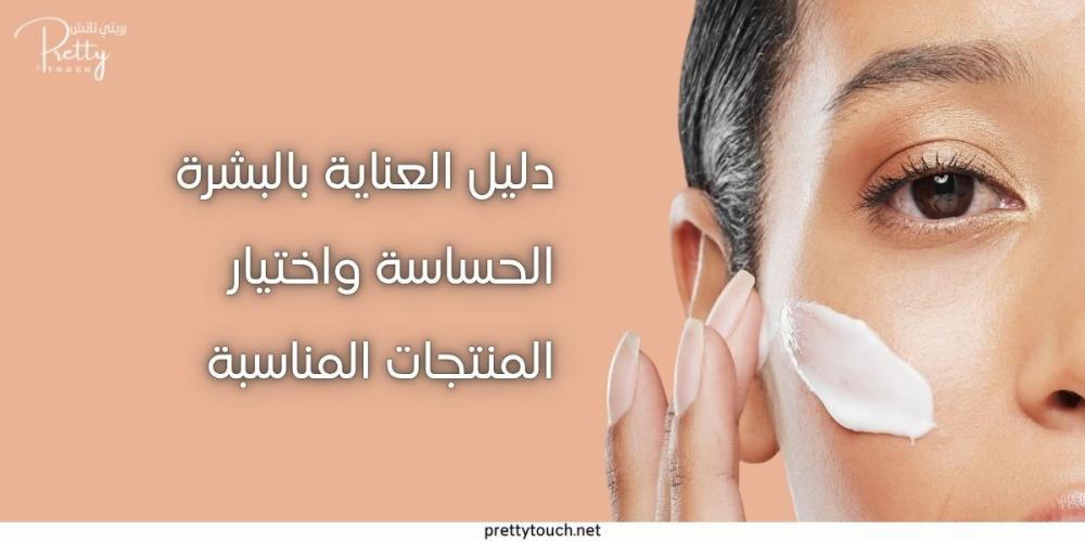 كيفية العناية بالبشرة الحساسة واختيار المنتجات المناسبة