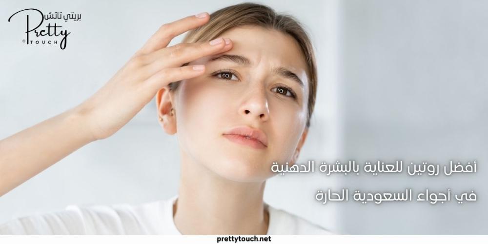 أفضل روتين للعناية بالبشرة الدهنية في أجواء السعودية الحارة