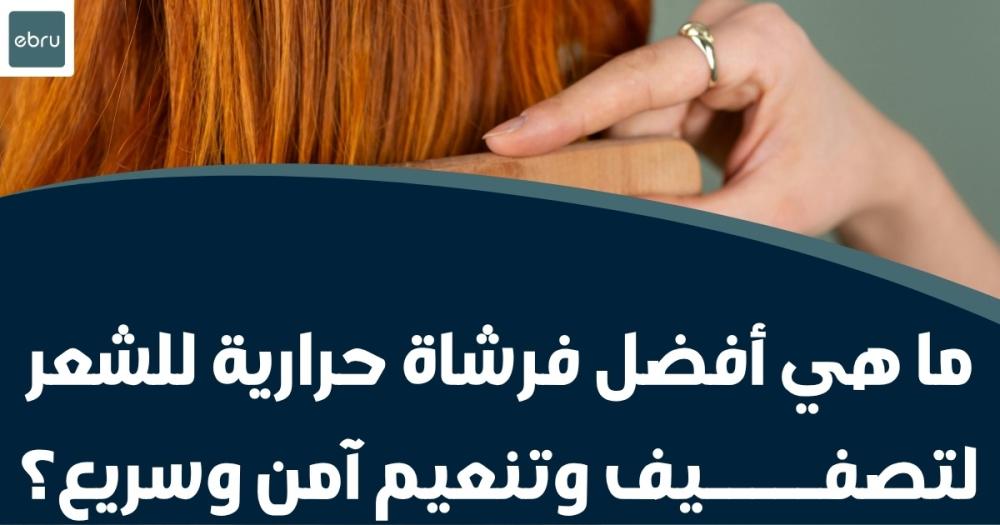 أفضل فرشاة حرارية للشعر لتصفيف وتنعيم آمن وسريع