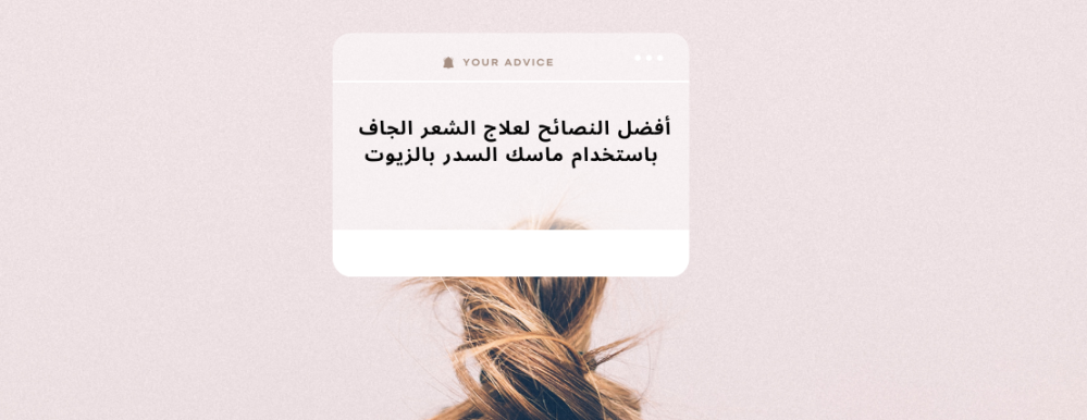 أفضل النصائح لعلاج الشعر الجاف باستخدام ماسك السدر بالزيوت