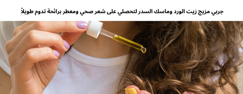 جربي مزيج زيت الورد وماسك السدر لتحصلي على شعر صحي ومعطر برائحة تدوم طويلاً!