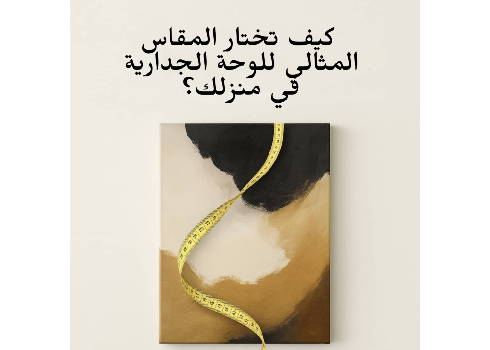 كيف تختار المقاس المثالي للوحة الجدارية في منزلك؟